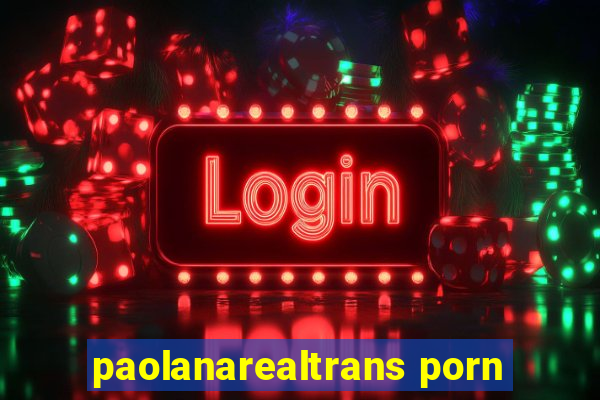 paolanarealtrans porn